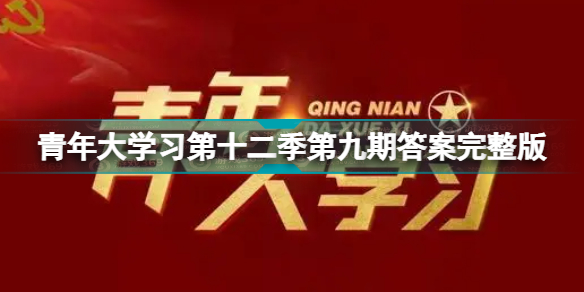 青年大学习第十二季第九期答案汇总青年大学习第十二季第九期答案完整