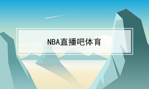 nba直播吧體育_體育直播車_騰訊體育直播免費_多特軟件站